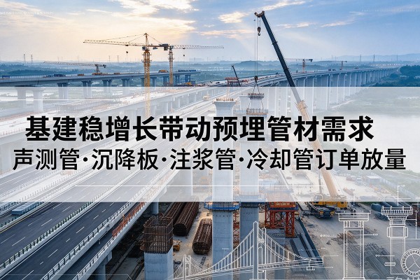 蛟河基建稳增长带动预埋监测管材需求，声测管、沉降板、注浆管订单持续放量